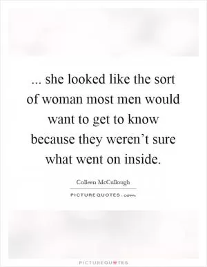 ... she looked like the sort of woman most men would want to get to know because they weren’t sure what went on inside Picture Quote #1