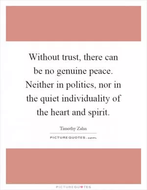Without trust, there can be no genuine peace. Neither in politics, nor in the quiet individuality of the heart and spirit Picture Quote #1