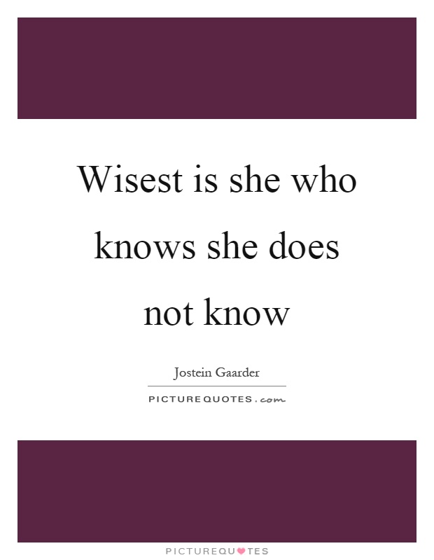 Wisest is she who knows she does not know Picture Quote #1