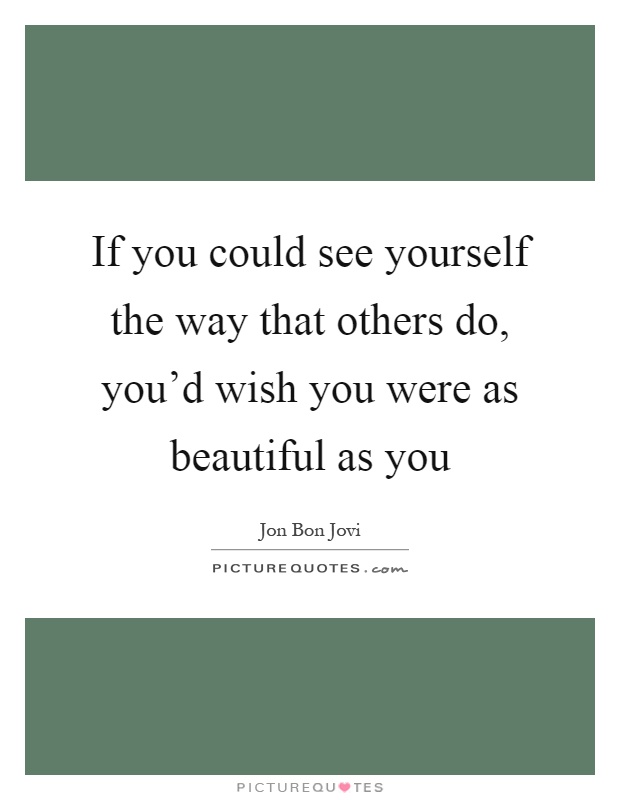 If you could see yourself the way that others do, you'd wish you were as beautiful as you Picture Quote #1