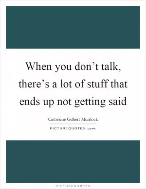 When you don’t talk, there’s a lot of stuff that ends up not getting said Picture Quote #1