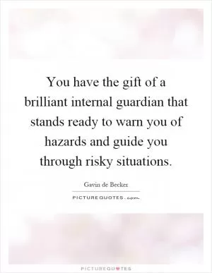 You have the gift of a brilliant internal guardian that stands ready to warn you of hazards and guide you through risky situations Picture Quote #1