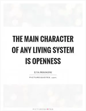 The main character of any living system is openness Picture Quote #1