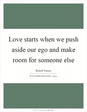 Love starts when we push aside our ego and make room for someone else Picture Quote #1