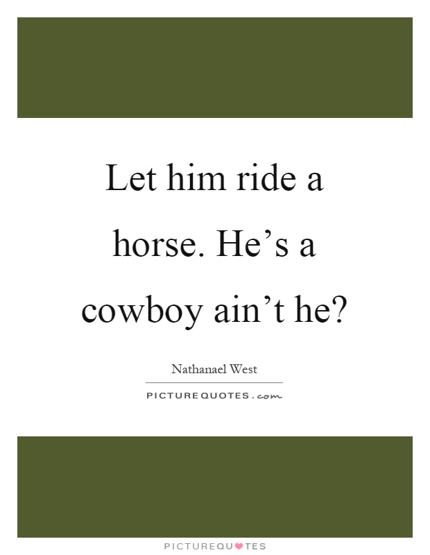 Let him ride a horse. He's a cowboy ain't he? Picture Quote #1