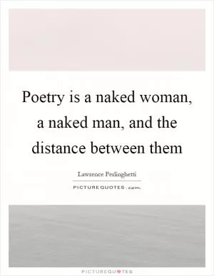 Poetry is a naked woman, a naked man, and the distance between them Picture Quote #1