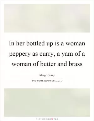 In her bottled up is a woman peppery as curry, a yam of a woman of butter and brass Picture Quote #1