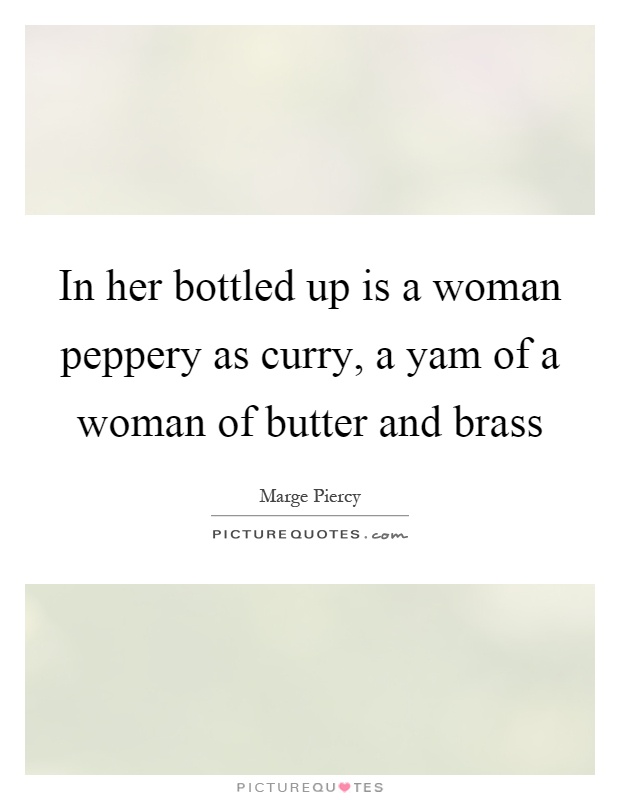 In her bottled up is a woman peppery as curry, a yam of a woman of butter and brass Picture Quote #1