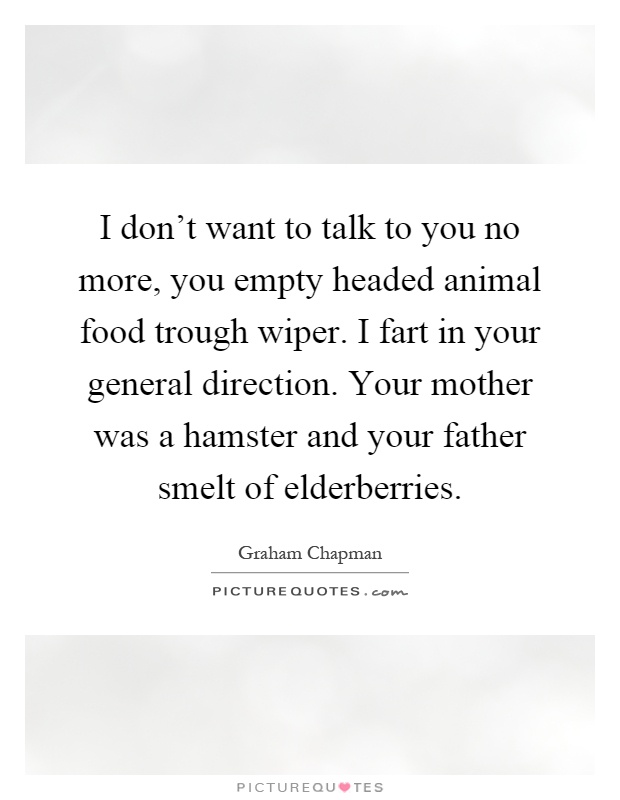 I don't want to talk to you no more, you empty headed animal food trough wiper. I fart in your general direction. Your mother was a hamster and your father smelt of elderberries Picture Quote #1