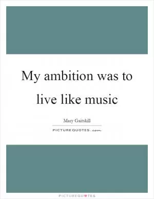 My ambition was to live like music Picture Quote #1