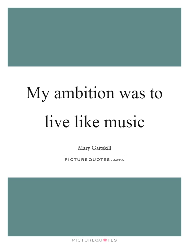My ambition was to live like music Picture Quote #1