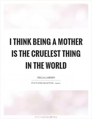 I think being a mother is the cruelest thing in the world Picture Quote #1