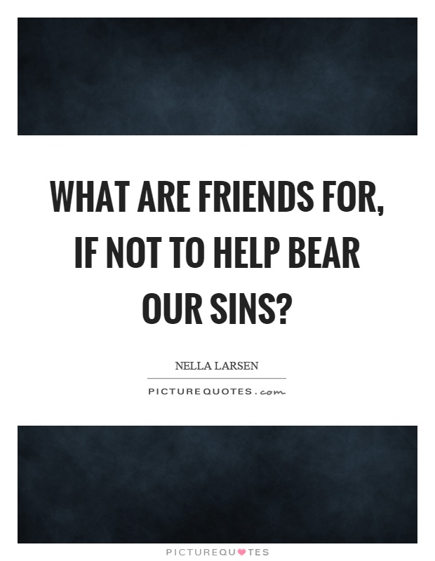 What are friends for, if not to help bear our sins? Picture Quote #1