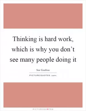 Thinking is hard work, which is why you don’t see many people doing it Picture Quote #1