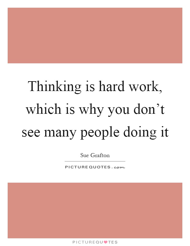 Thinking is hard work, which is why you don't see many people doing it Picture Quote #1