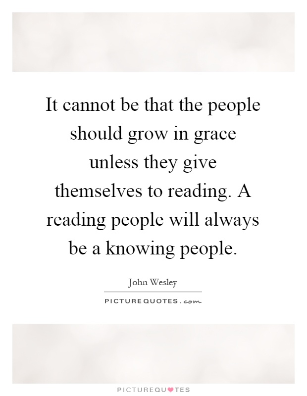 It cannot be that the people should grow in grace unless they give themselves to reading. A reading people will always be a knowing people Picture Quote #1