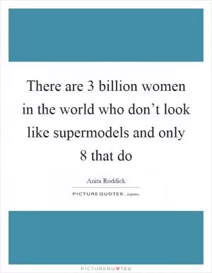 There are 3 billion women in the world who don’t look like supermodels and only 8 that do Picture Quote #1
