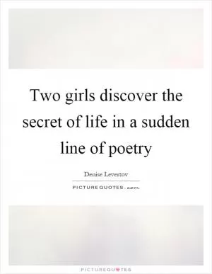 Two girls discover the secret of life in a sudden line of poetry Picture Quote #1