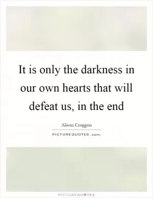 It is only the darkness in our own hearts that will defeat us, in the end Picture Quote #1
