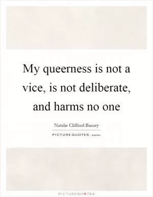 My queerness is not a vice, is not deliberate, and harms no one Picture Quote #1