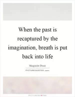 When the past is recaptured by the imagination, breath is put back into life Picture Quote #1