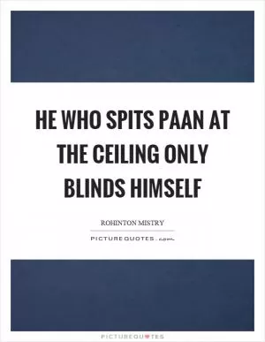 He who spits paan at the ceiling only blinds himself Picture Quote #1