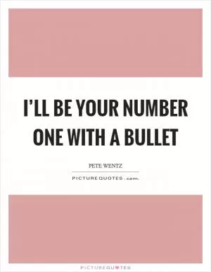 I’ll be your number one with a bullet Picture Quote #1