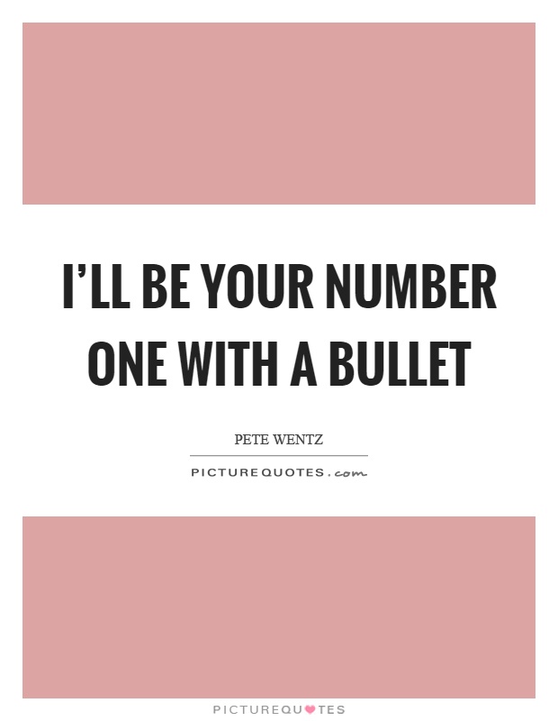 I'll be your number one with a bullet Picture Quote #1