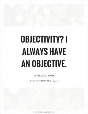 Objectivity? I always have an objective Picture Quote #1