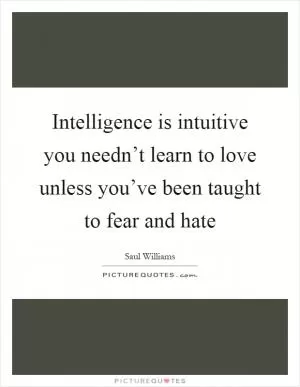 Intelligence is intuitive you needn’t learn to love unless you’ve been taught to fear and hate Picture Quote #1