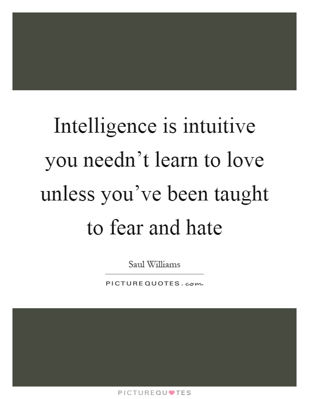 Intelligence is intuitive you needn't learn to love unless you've been taught to fear and hate Picture Quote #1