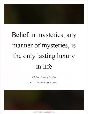 Belief in mysteries, any manner of mysteries, is the only lasting luxury in life Picture Quote #1