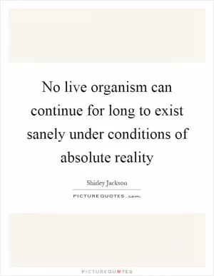 No live organism can continue for long to exist sanely under conditions of absolute reality Picture Quote #1