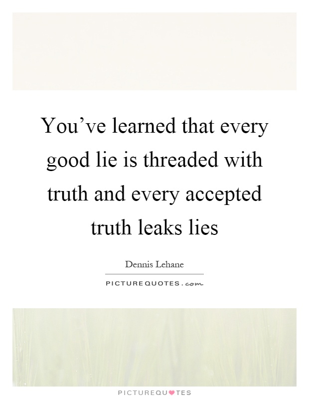 You've learned that every good lie is threaded with truth and every accepted truth leaks lies Picture Quote #1