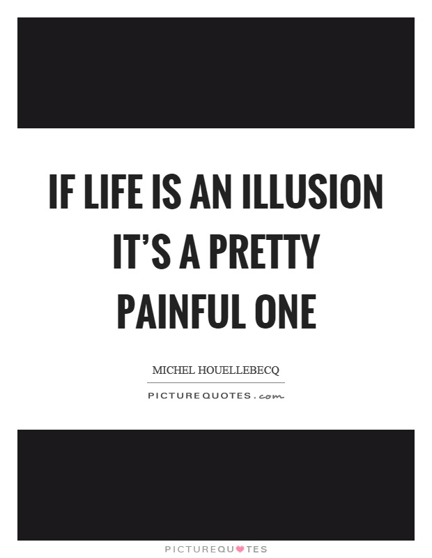If life is an illusion it's a pretty painful one Picture Quote #1