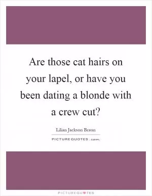 Are those cat hairs on your lapel, or have you been dating a blonde with a crew cut? Picture Quote #1