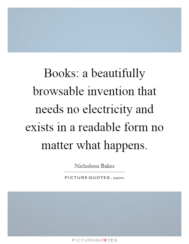 Books: a beautifully browsable invention that needs no electricity and exists in a readable form no matter what happens Picture Quote #1