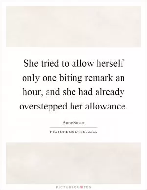 She tried to allow herself only one biting remark an hour, and she had already overstepped her allowance Picture Quote #1