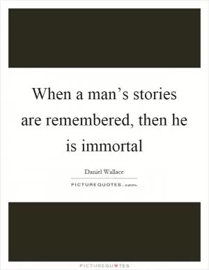 When a man’s stories are remembered, then he is immortal Picture Quote #1