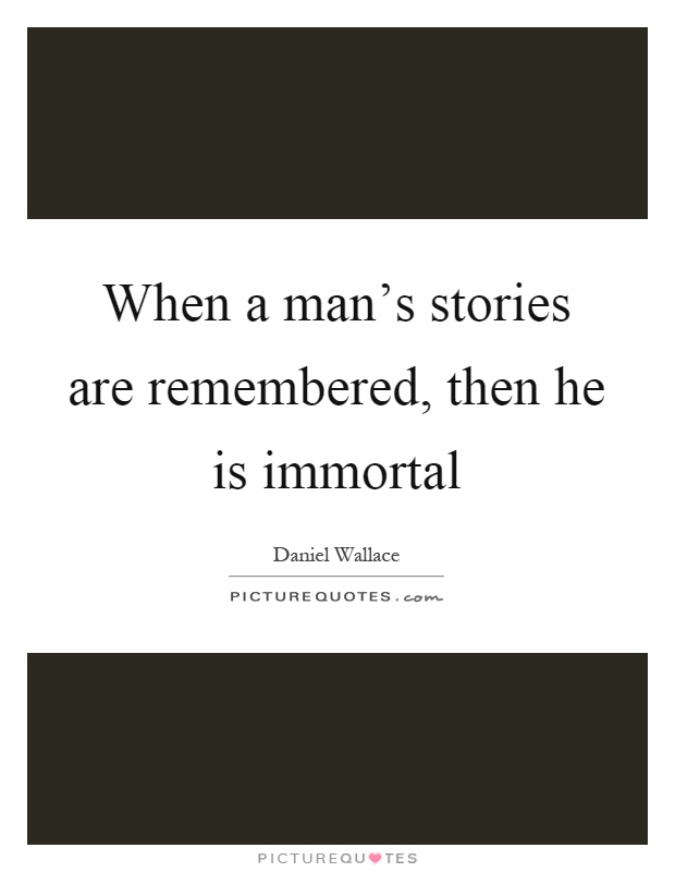 When a man's stories are remembered, then he is immortal Picture Quote #1