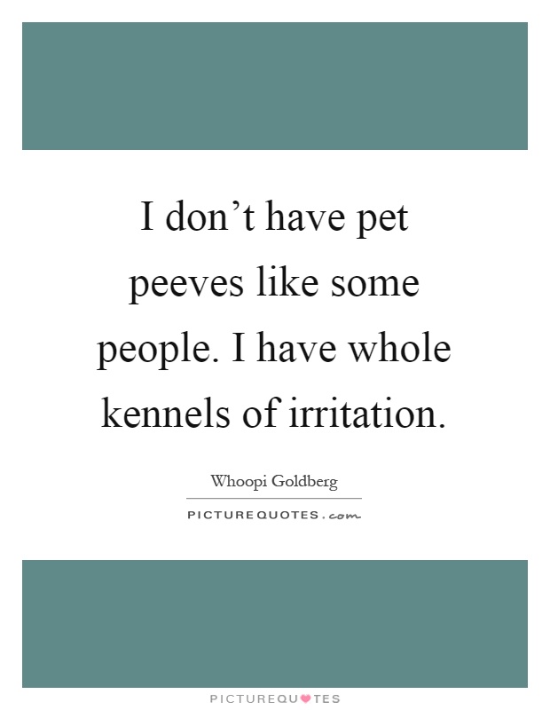I don't have pet peeves like some people. I have whole kennels of irritation Picture Quote #1