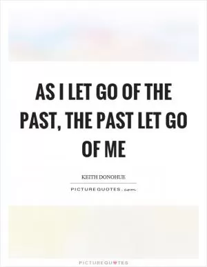 As I let go of the past, the past let go of me Picture Quote #1
