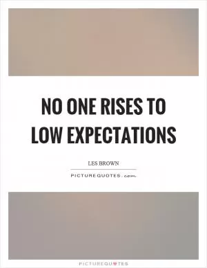 No one rises to low expectations Picture Quote #1