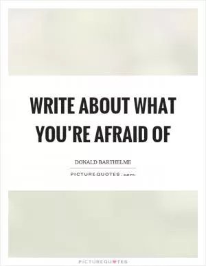 Write about what you’re afraid of Picture Quote #1