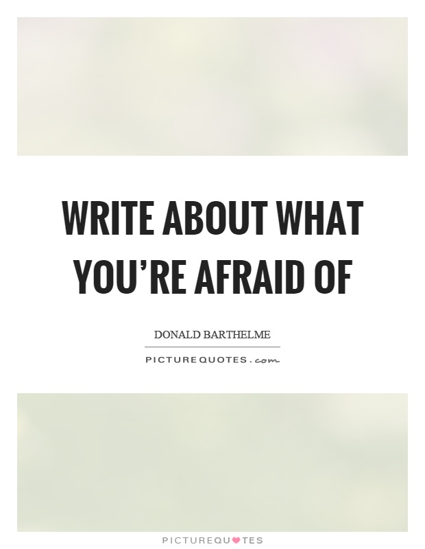 Write about what you're afraid of Picture Quote #1