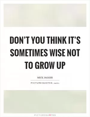 Don’t you think it’s sometimes wise not to grow up Picture Quote #1