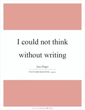 I could not think without writing Picture Quote #1