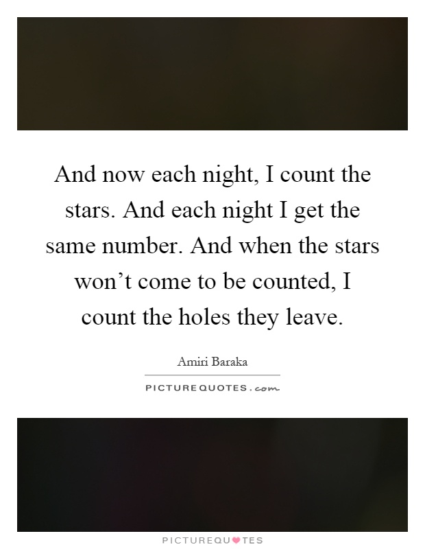 And now each night, I count the stars. And each night I get the same number. And when the stars won't come to be counted, I count the holes they leave Picture Quote #1
