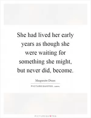 She had lived her early years as though she were waiting for something she might, but never did, become Picture Quote #1