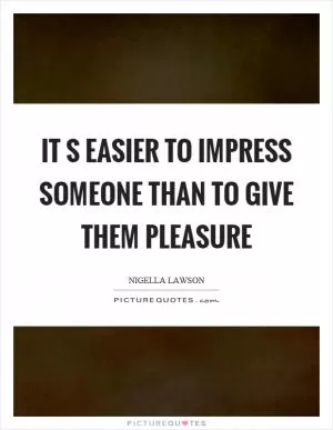 It s easier to impress someone than to give them pleasure Picture Quote #1